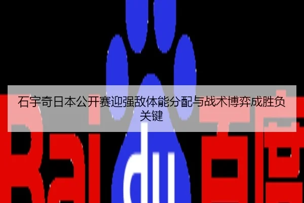 石宇奇日本公开赛迎强敌体能分配与战术博弈成胜负关键