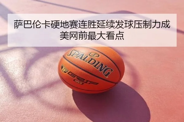 萨巴伦卡硬地赛连胜延续发球压制力成美网前最大看点